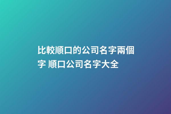 比較順口的公司名字兩個字 順口公司名字大全-第1張-公司起名-玄機派